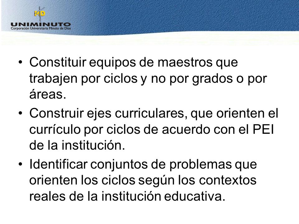 Constituir equipos de maestros que trabajen por ciclos y no por grados o por áreas.
