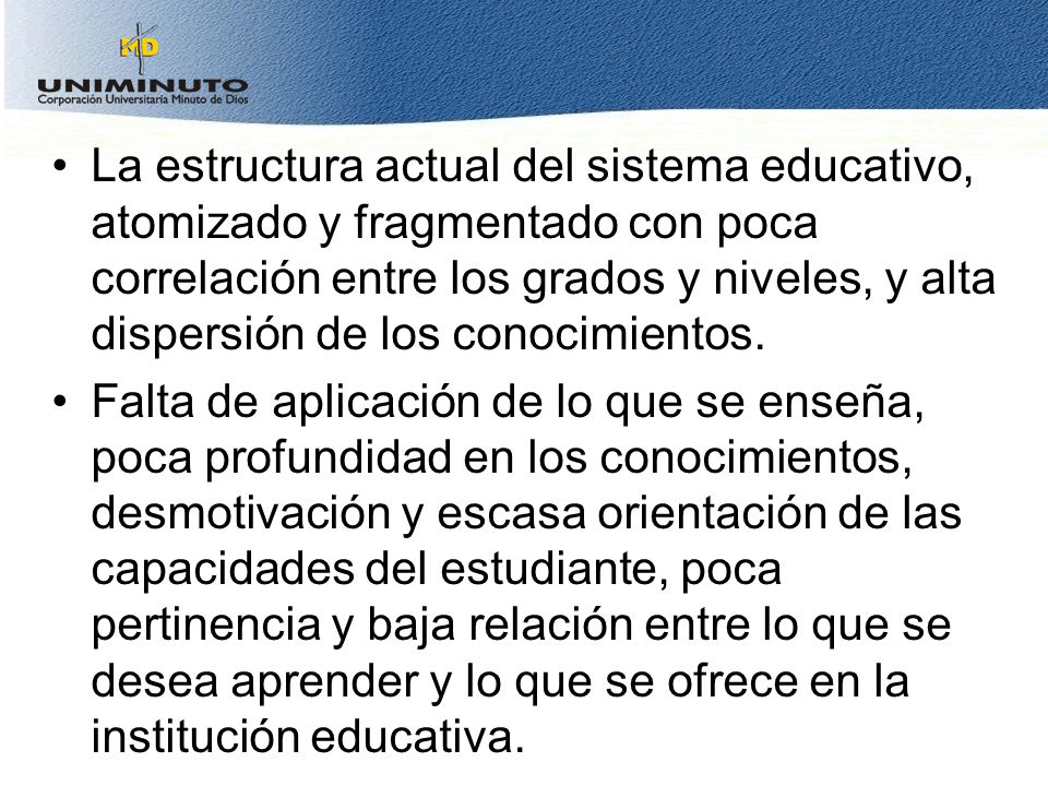 La estructura actual del sistema educativo, atomizado y fragmentado con poca correlación entre los grados y niveles, y alta dispersión de los conocimientos.