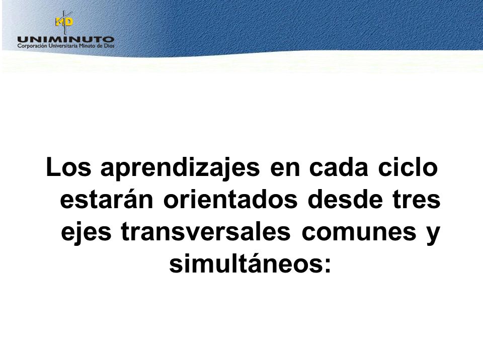 Los aprendizajes en cada ciclo estarán orientados desde tres ejes transversales comunes y simultáneos: