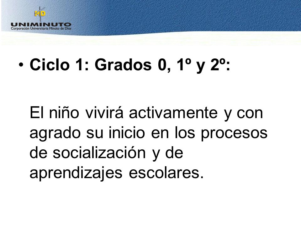 Ciclo 1: Grados 0, 1º y 2º: El niño vivirá activamente y con agrado su inicio en los procesos de socialización y de aprendizajes escolares.
