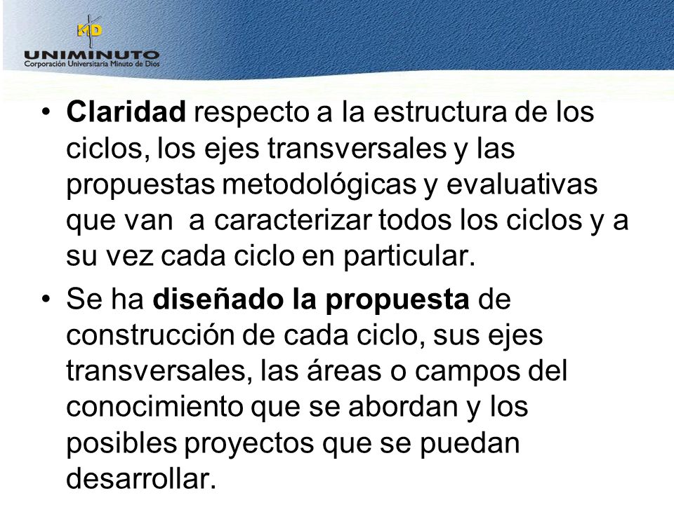 Claridad respecto a la estructura de los ciclos, los ejes transversales y las propuestas metodológicas y evaluativas que van a caracterizar todos los ciclos y a su vez cada ciclo en particular.