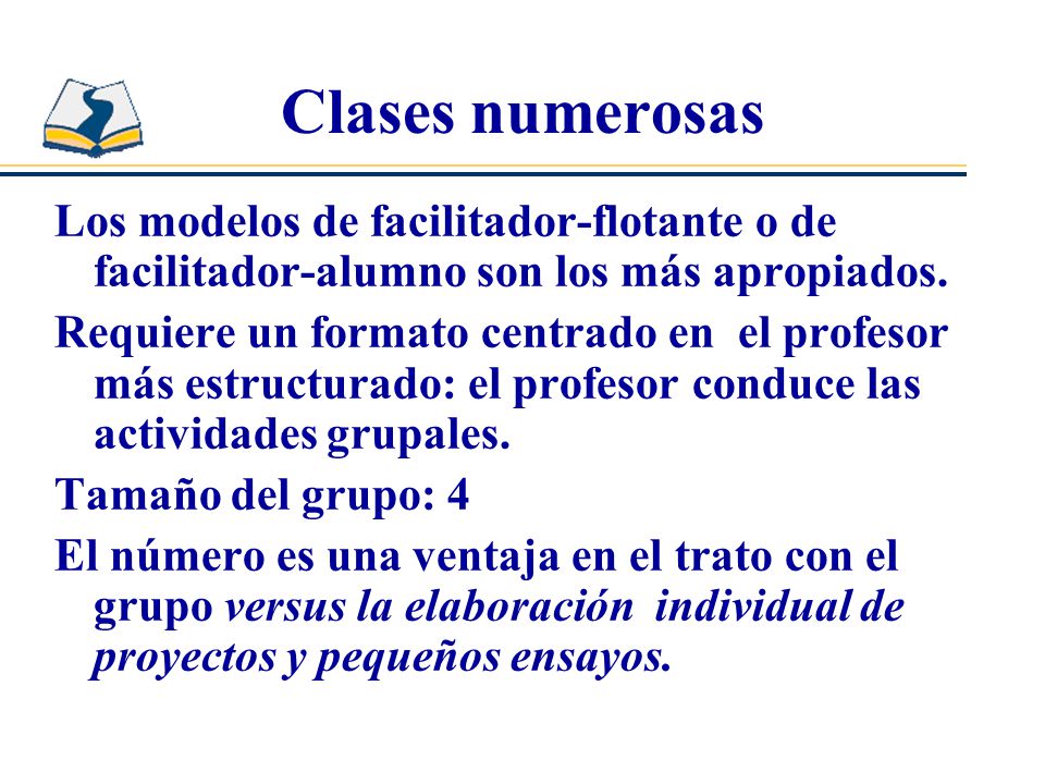 Clases numerosas Los modelos de facilitador-flotante o de facilitador-alumno son los más apropiados.