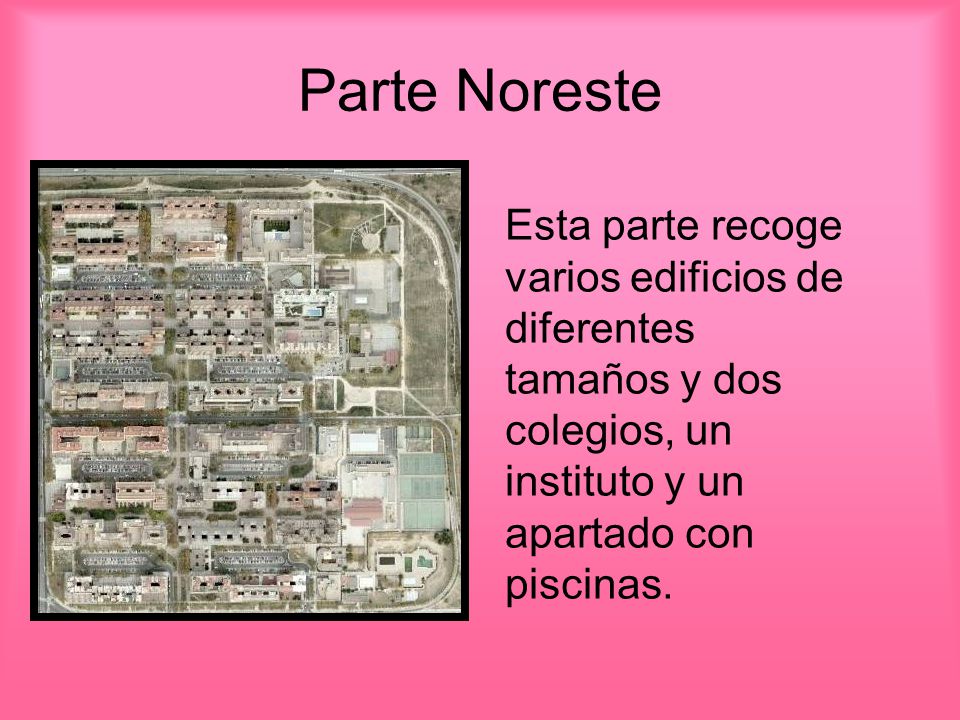 Parte Noreste Esta parte recoge varios edificios de diferentes tamaños y dos colegios, un instituto y un apartado con piscinas.