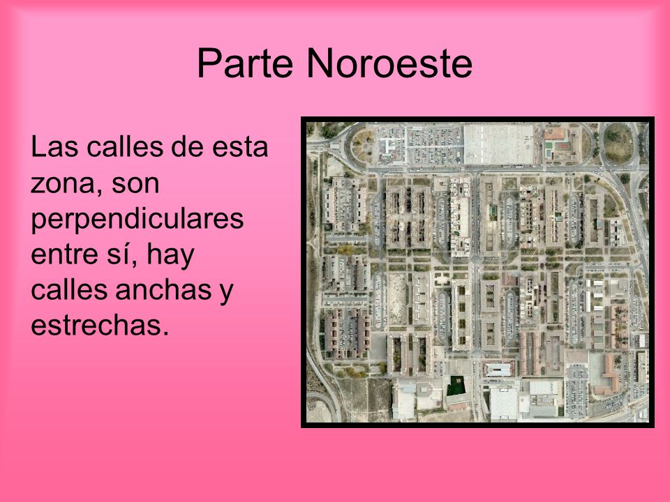 Parte Noroeste Las calles de esta zona, son perpendiculares entre sí, hay calles anchas y estrechas.