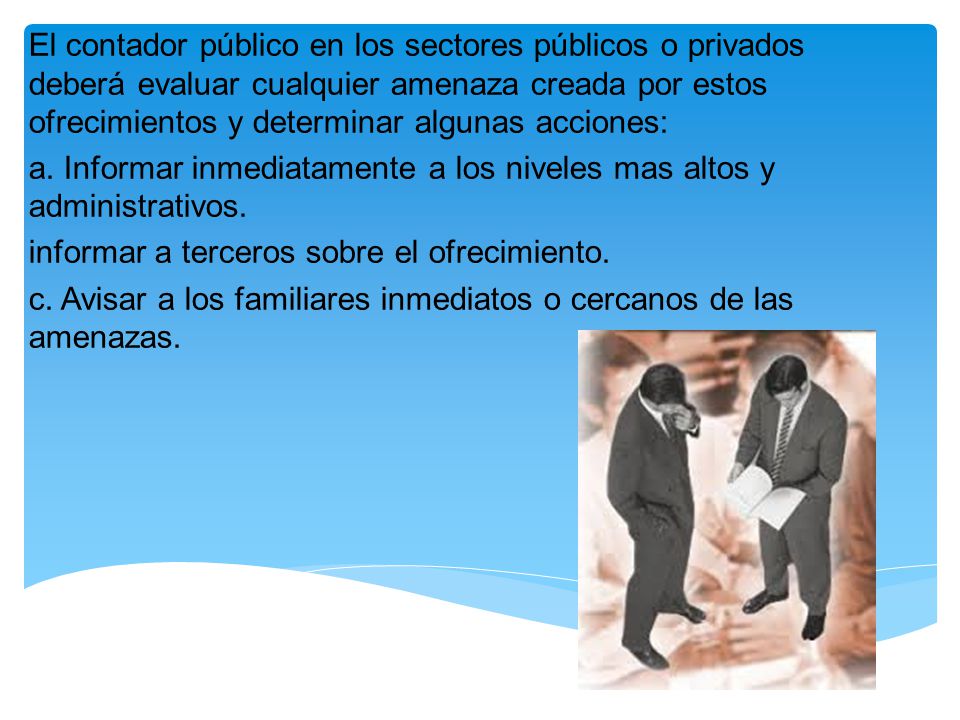 El contador público en los sectores públicos o privados deberá evaluar cualquier amenaza creada por estos ofrecimientos y determinar algunas acciones: