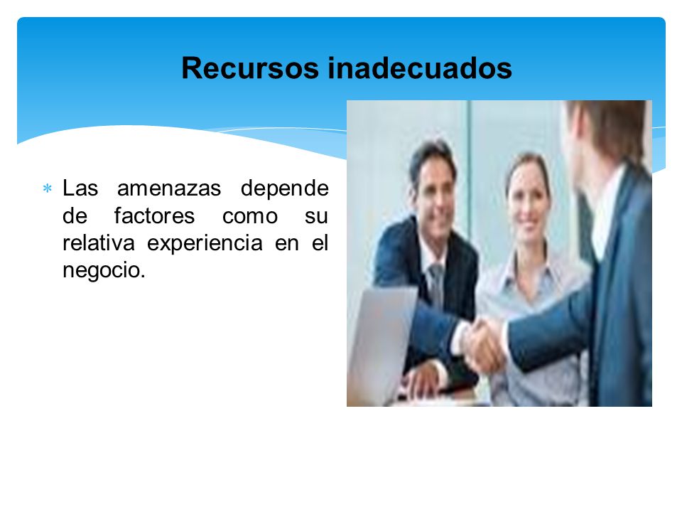 Recursos inadecuados Las amenazas depende de factores como su relativa experiencia en el negocio.