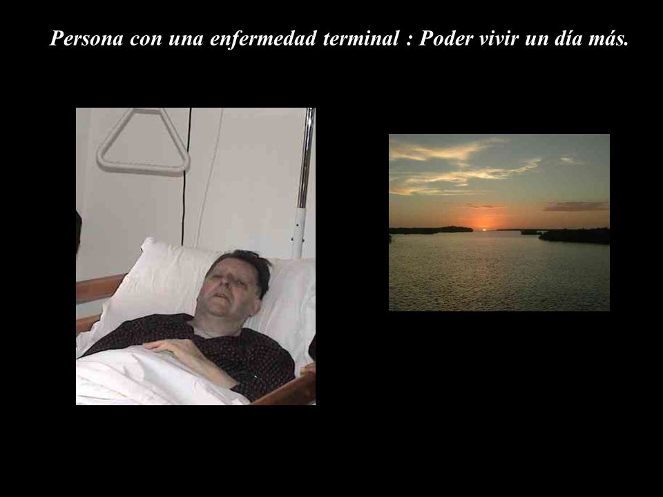 Persona con una enfermedad terminal : Poder vivir un día más.