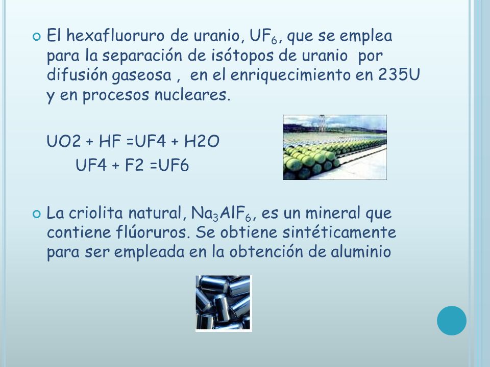 El hexafluoruro de uranio, UF6, que se emplea para la separación de isótopos de uranio por difusión gaseosa , en el enriquecimiento en 235U y en procesos nucleares.
