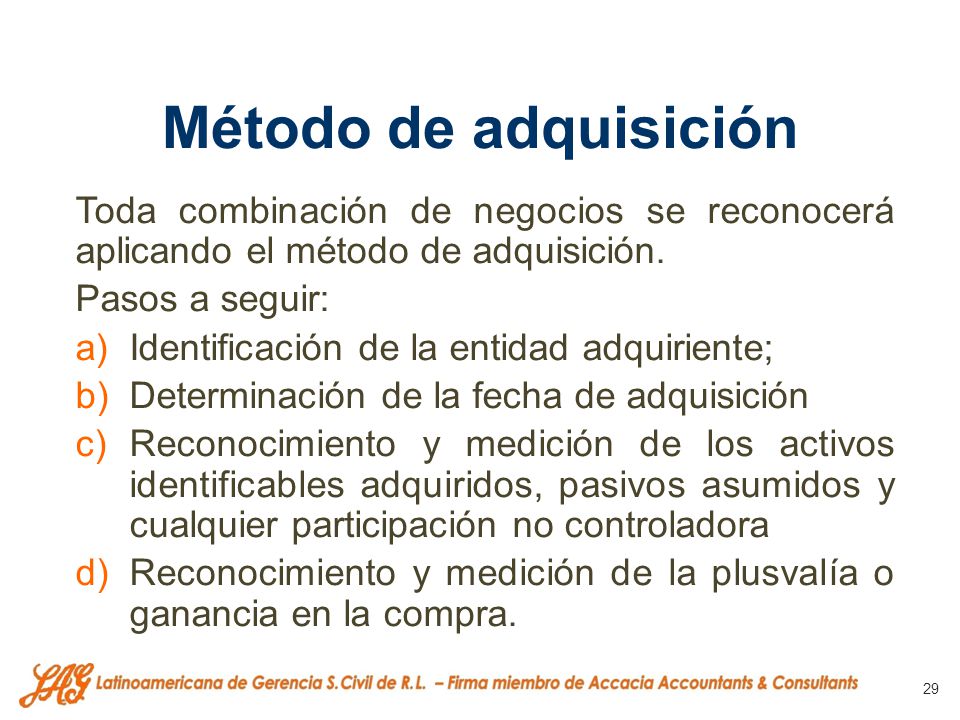 Método de adquisición Toda combinación de negocios se reconocerá aplicando el método de adquisición.