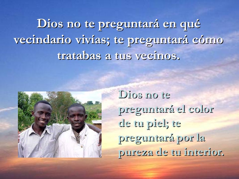 Dios no te preguntará en qué vecindario vivías; te preguntará cómo tratabas a tus vecinos.