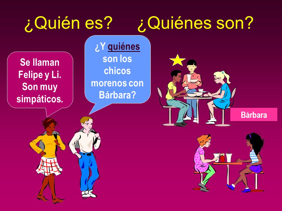 ¿Quién es ¿Quiénes son ¿Y quiénes son los chicos morenos con Bárbara Se llaman Felipe y Li. Son muy simpáticos.