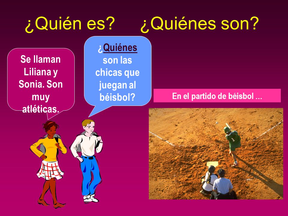 ¿Quién es ¿Quiénes son ¿Quiénes son las chicas que juegan al béisbol Se llaman Liliana y Sonia. Son muy atléticas.