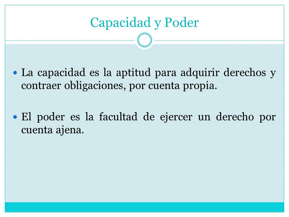 Capacidad y Poder La capacidad es la aptitud para adquirir derechos y contraer obligaciones, por cuenta propia.