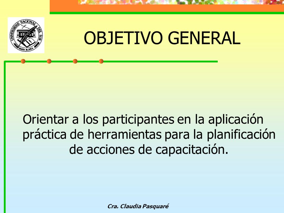 OBJETIVO GENERAL Orientar a los participantes en la aplicación práctica de herramientas para la planificación de acciones de capacitación.