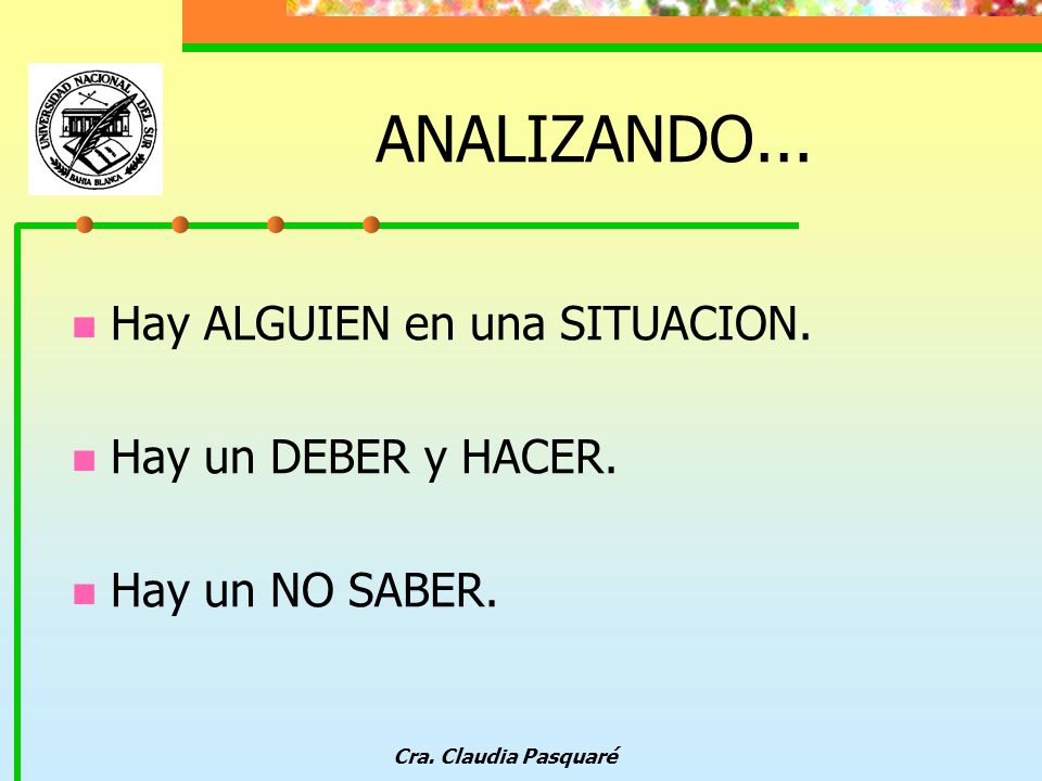 ANALIZANDO... Hay ALGUIEN en una SITUACION. Hay un DEBER y HACER.