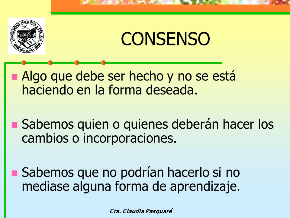 CONSENSO Algo que debe ser hecho y no se está haciendo en la forma deseada. Sabemos quien o quienes deberán hacer los cambios o incorporaciones.