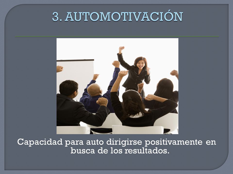 3. AUTOMOTIVACIÓN Capacidad para auto dirigirse positivamente en busca de los resultados.