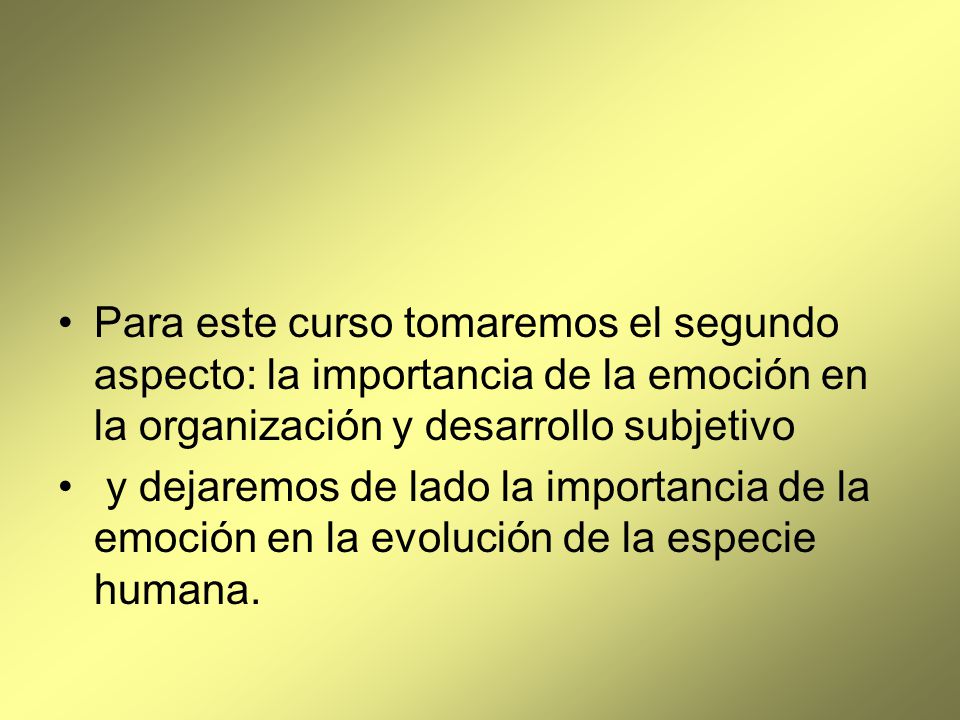 Para este curso tomaremos el segundo aspecto: la importancia de la emoción en la organización y desarrollo subjetivo
