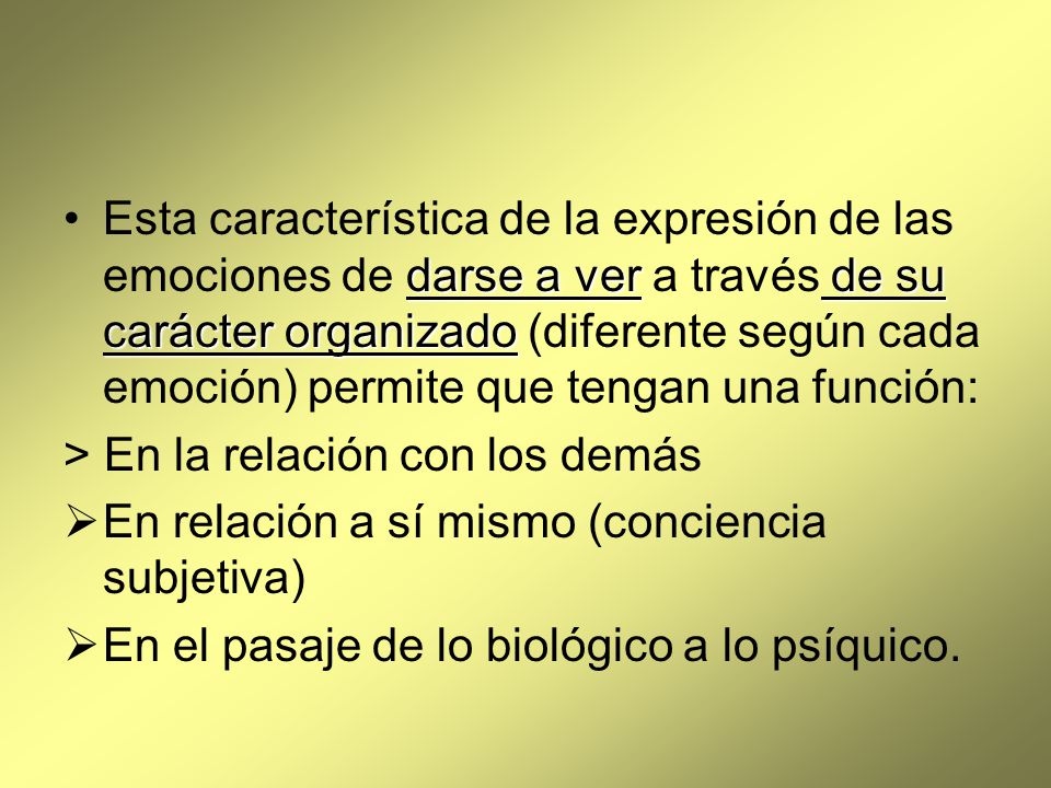 Esta característica de la expresión de las emociones de darse a ver a través de su carácter organizado (diferente según cada emoción) permite que tengan una función: