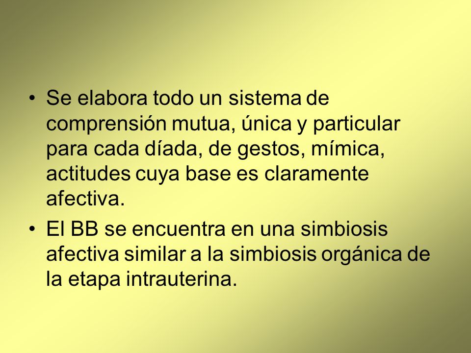 Se elabora todo un sistema de comprensión mutua, única y particular para cada díada, de gestos, mímica, actitudes cuya base es claramente afectiva.