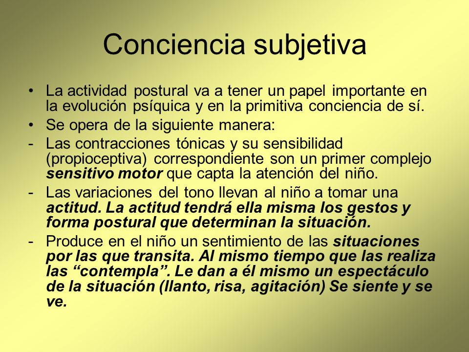 Conciencia subjetiva La actividad postural va a tener un papel importante en la evolución psíquica y en la primitiva conciencia de sí.