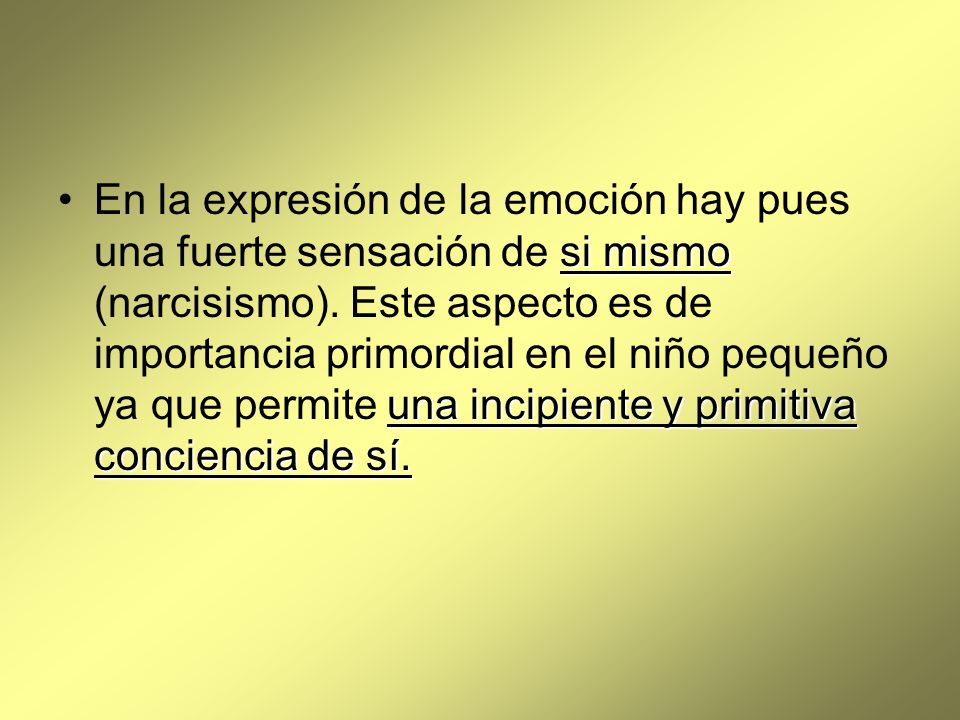 En la expresión de la emoción hay pues una fuerte sensación de si mismo (narcisismo).