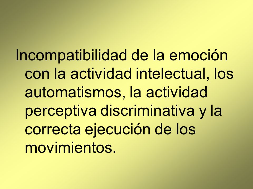 Incompatibilidad de la emoción con la actividad intelectual, los automatismos, la actividad perceptiva discriminativa y la correcta ejecución de los movimientos.