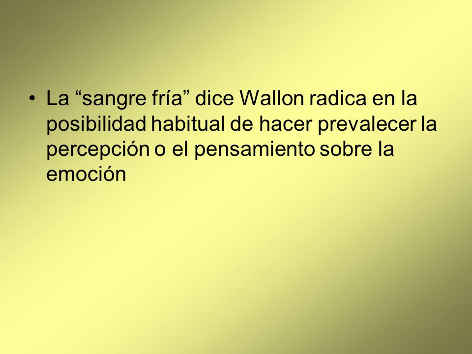 La sangre fría dice Wallon radica en la posibilidad habitual de hacer prevalecer la percepción o el pensamiento sobre la emoción