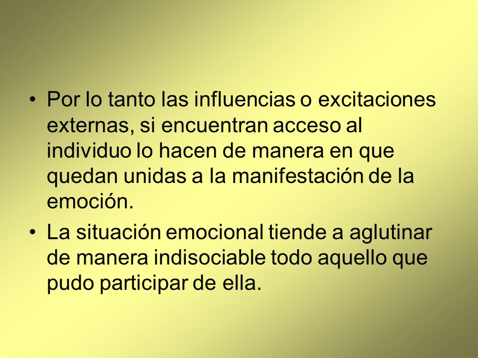 Por lo tanto las influencias o excitaciones externas, si encuentran acceso al individuo lo hacen de manera en que quedan unidas a la manifestación de la emoción.