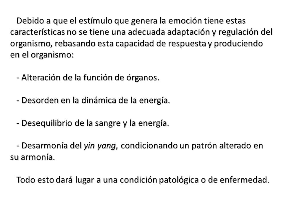 Debido a que el estímulo que genera la emoción tiene estas características no se tiene una adecuada adaptación y regulación del organismo, rebasando esta capacidad de respuesta y produciendo en el organismo: