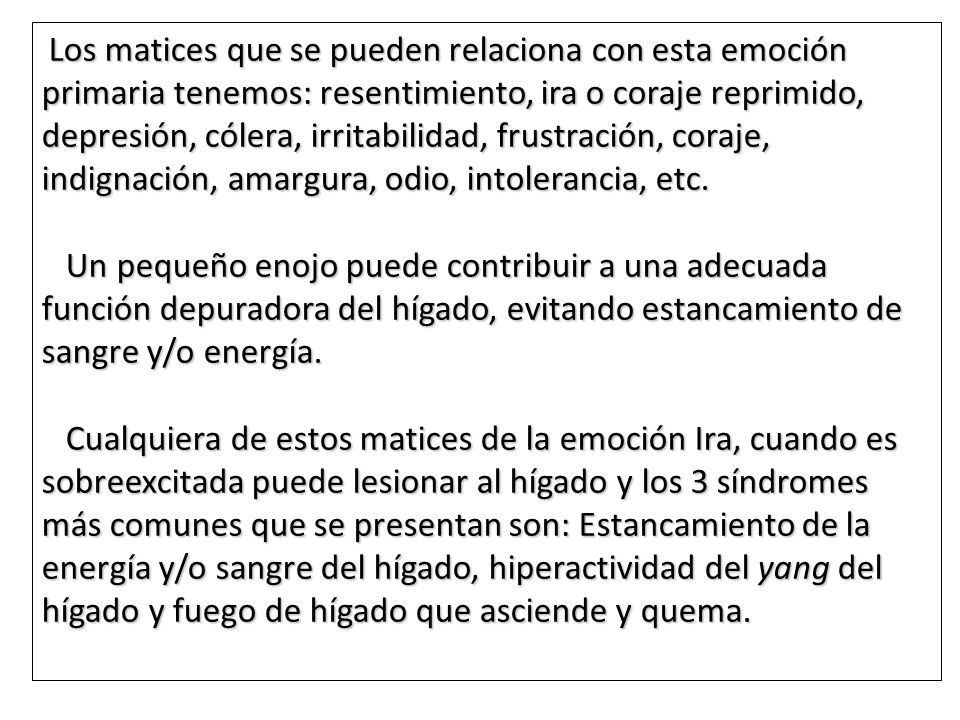 Los matices que se pueden relaciona con esta emoción primaria tenemos: resentimiento, ira o coraje reprimido, depresión, cólera, irritabilidad, frustración, coraje, indignación, amargura, odio, intolerancia, etc.