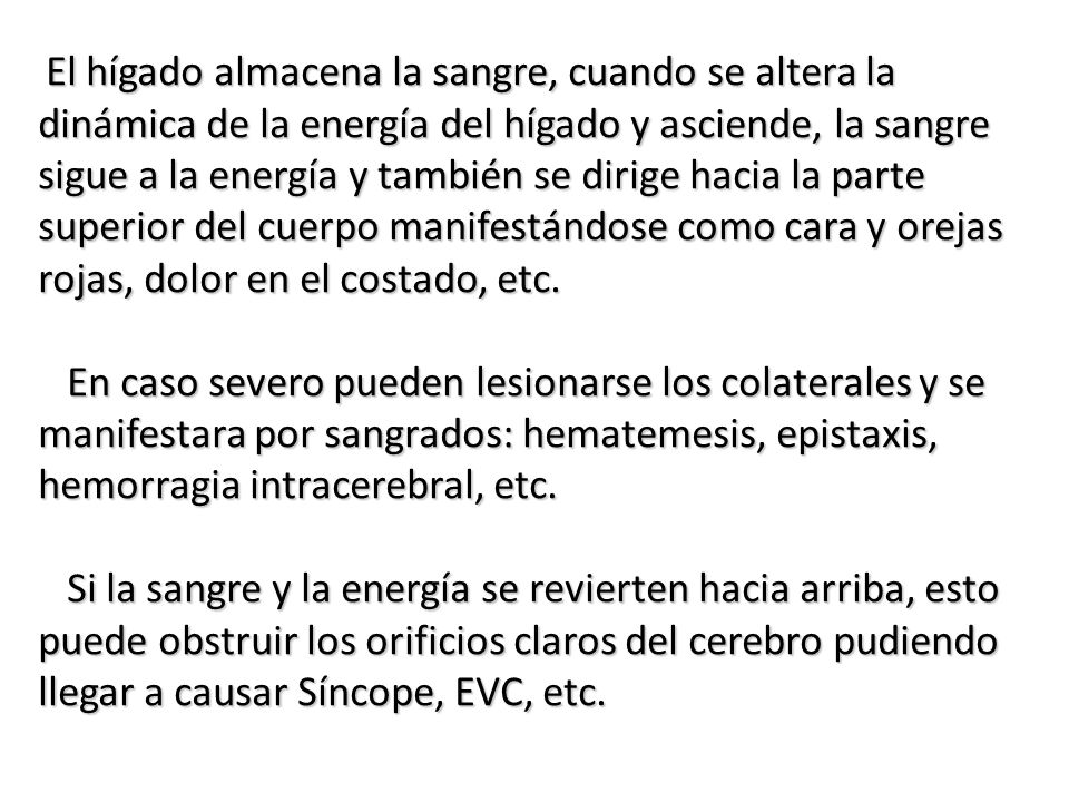 El hígado almacena la sangre, cuando se altera la dinámica de la energía del hígado y asciende, la sangre sigue a la energía y también se dirige hacia la parte superior del cuerpo manifestándose como cara y orejas rojas, dolor en el costado, etc.