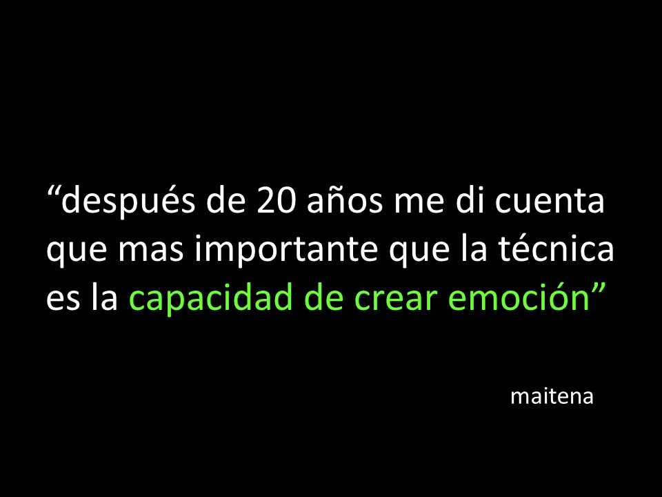 después de 20 años me di cuenta que mas importante que la técnica es la capacidad de crear emoción