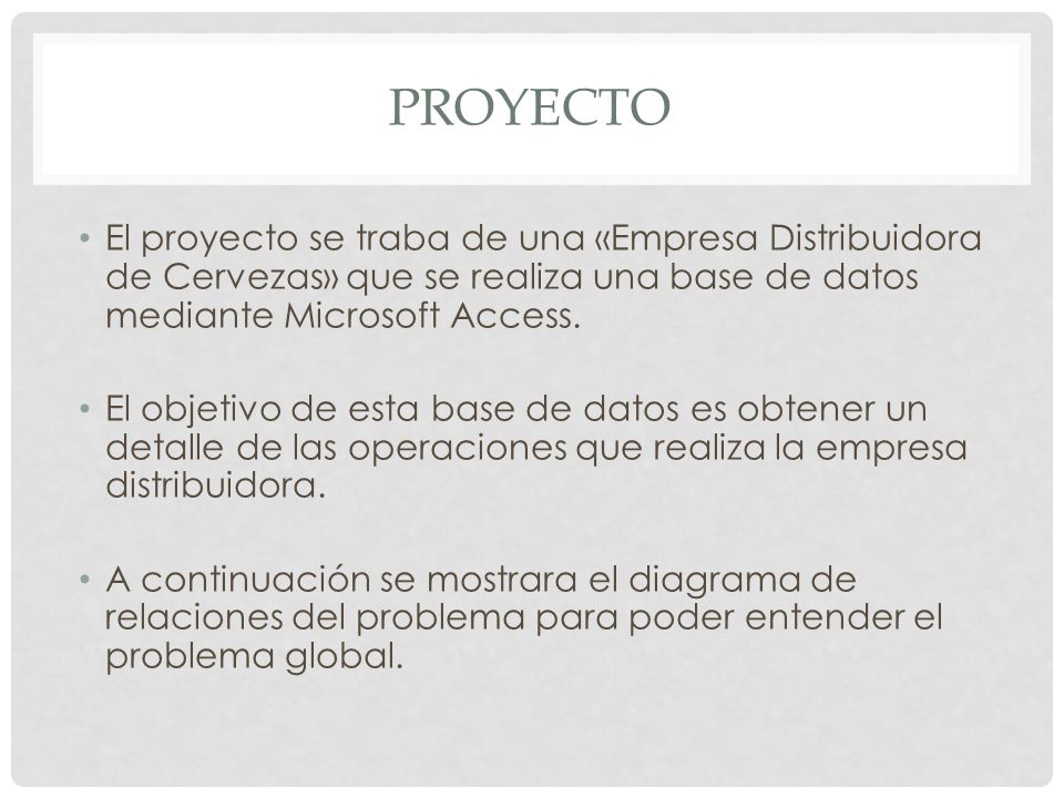 Proyecto El proyecto se traba de una «Empresa Distribuidora de Cervezas» que se realiza una base de datos mediante Microsoft Access.