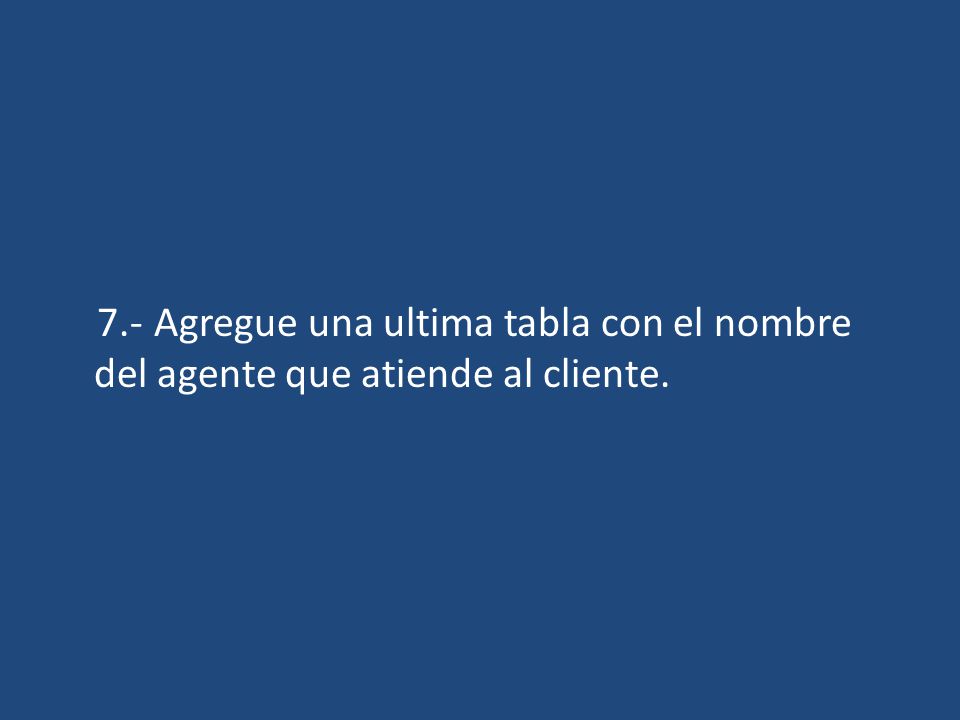 7.- Agregue una ultima tabla con el nombre del agente que atiende al cliente.