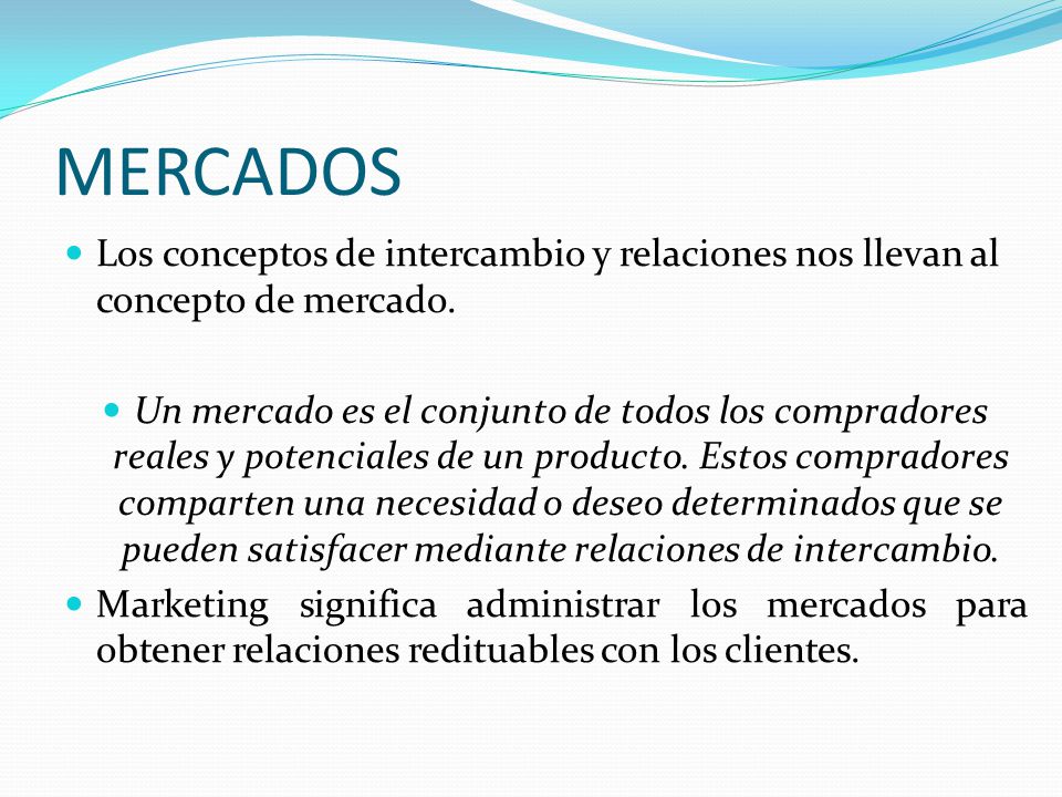 MERCADOS Los conceptos de intercambio y relaciones nos llevan al concepto de mercado.