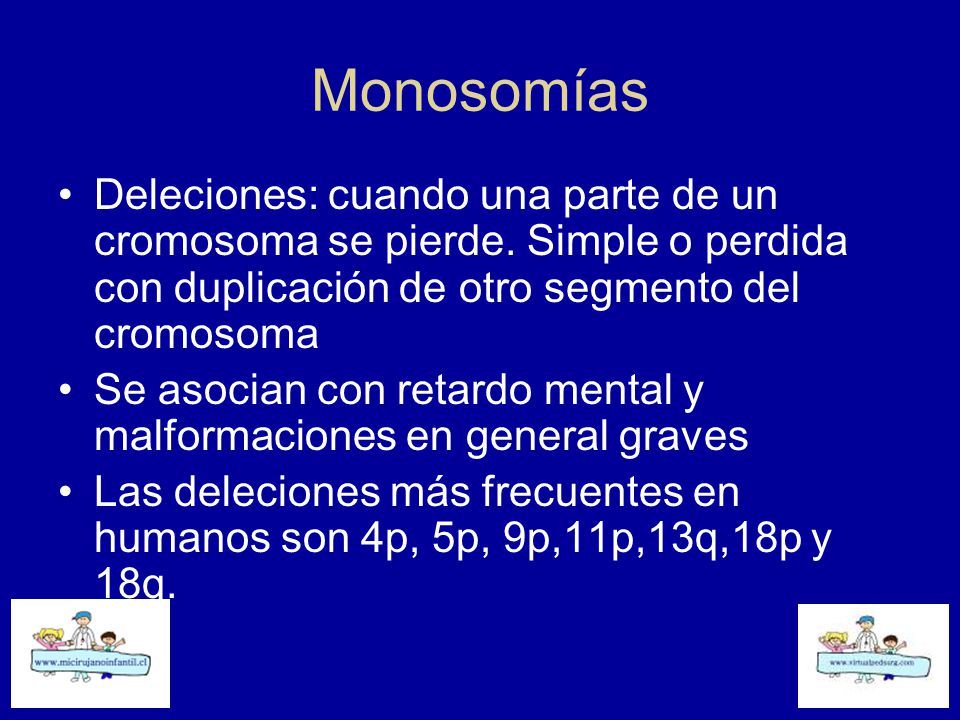 Monosomías Deleciones: cuando una parte de un cromosoma se pierde. Simple o perdida con duplicación de otro segmento del cromosoma.