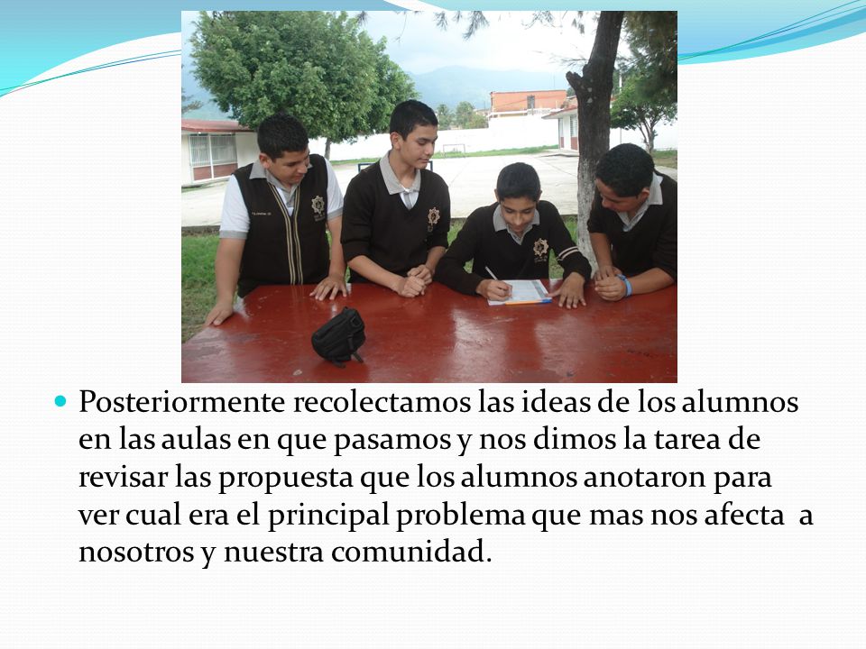 Posteriormente recolectamos las ideas de los alumnos en las aulas en que pasamos y nos dimos la tarea de revisar las propuesta que los alumnos anotaron para ver cual era el principal problema que mas nos afecta a nosotros y nuestra comunidad.