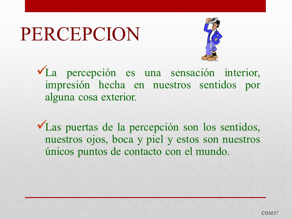 PERCEPCION La percepción es una sensación interior, impresión hecha en nuestros sentidos por alguna cosa exterior.