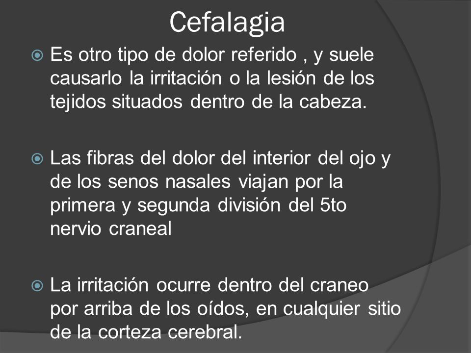 Cefalagia Es otro tipo de dolor referido , y suele causarlo la irritación o la lesión de los tejidos situados dentro de la cabeza.
