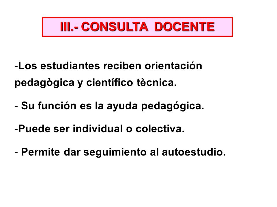 III.- CONSULTA DOCENTE Los estudiantes reciben orientación pedagògica y científico tècnica. Su función es la ayuda pedagógica.