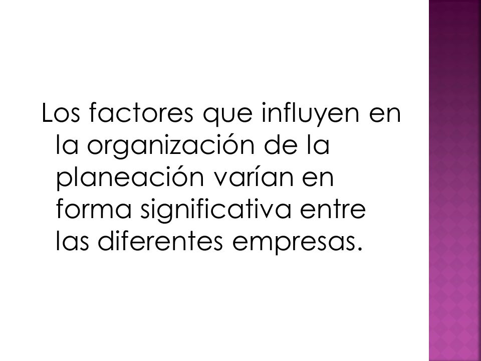 Los factores que influyen en la organización de la planeación varían en forma significativa entre las diferentes empresas.
