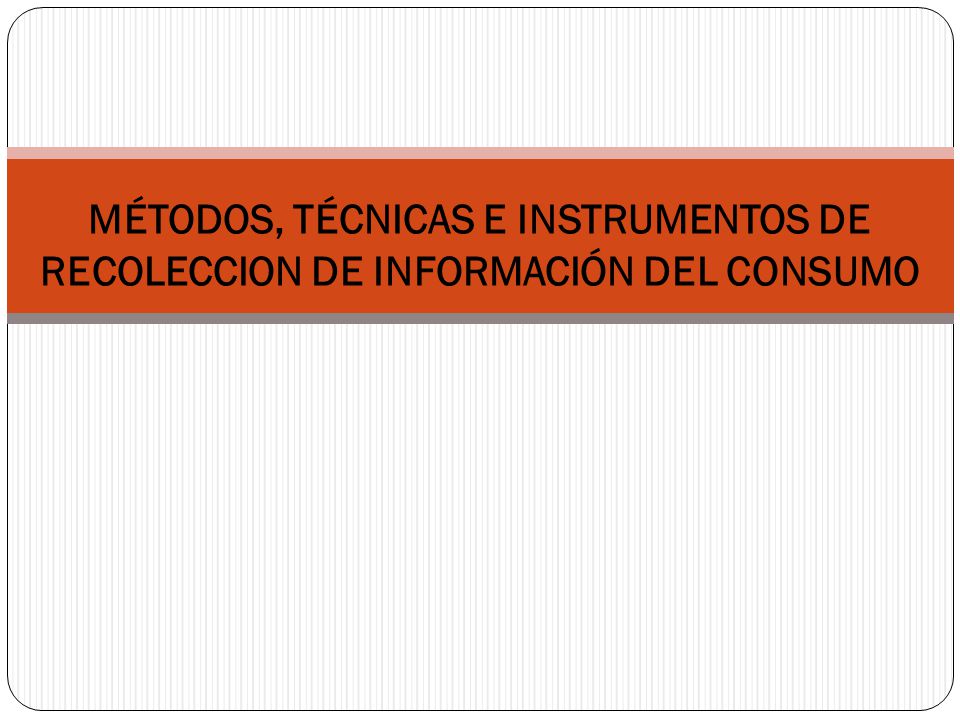 MÉTODOS, TÉCNICAS E INSTRUMENTOS DE RECOLECCION DE INFORMACIÓN DEL CONSUMO
