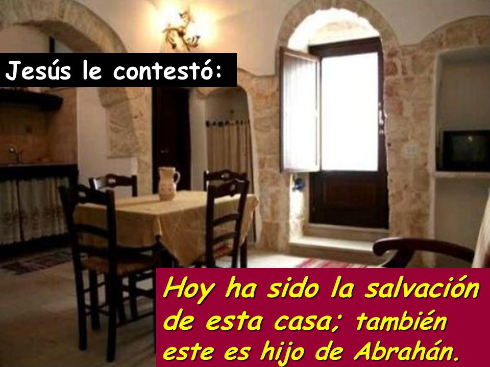 Jesús le contestó: Hoy ha sido la salvación de esta casa; también este es hijo de Abrahán.