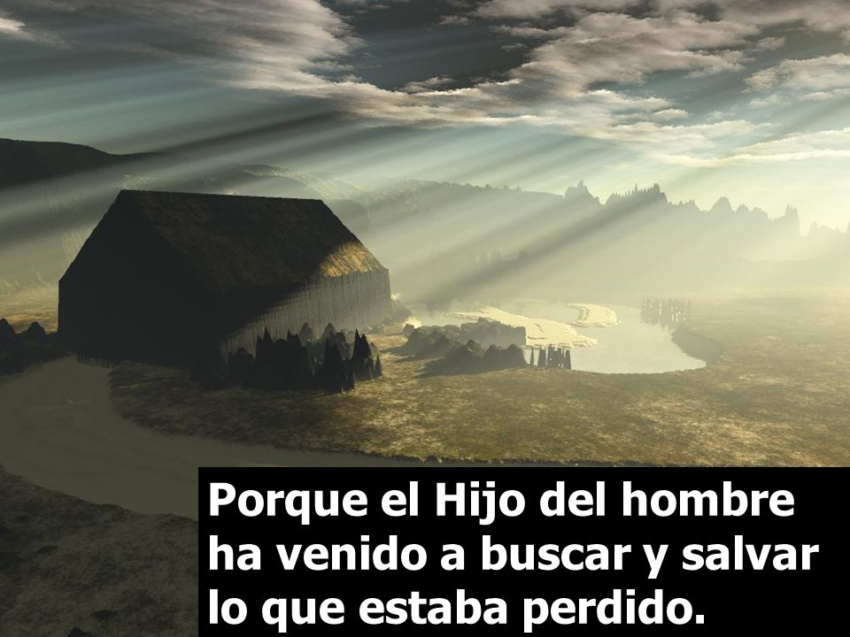 Porque el Hijo del hombre ha venido a buscar y salvar lo que estaba perdido.