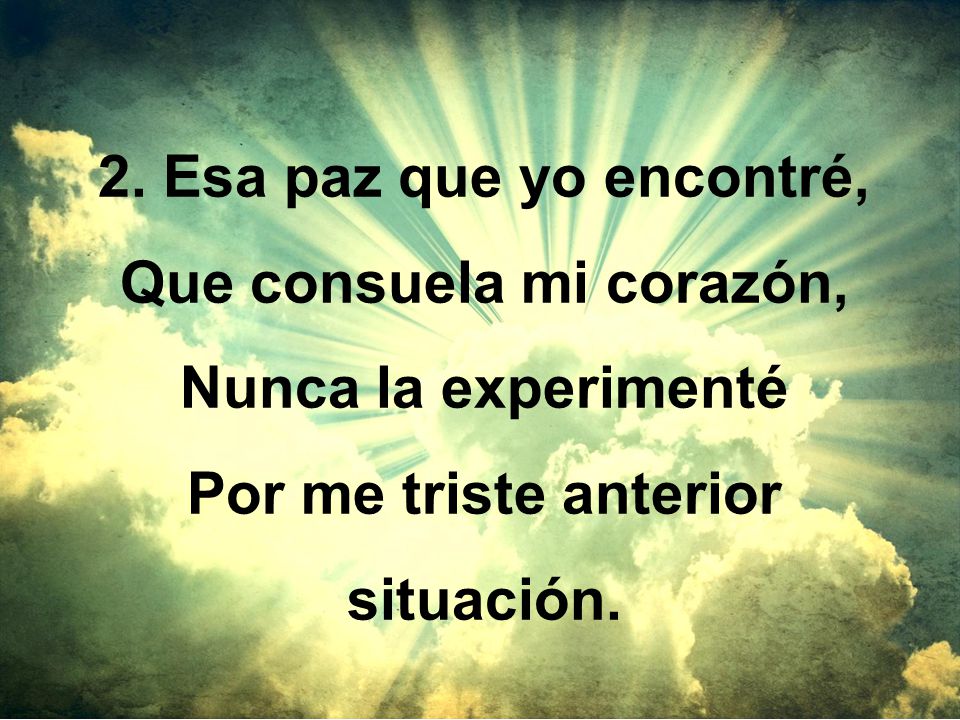 Que consuela mi corazón, Por me triste anterior situación.