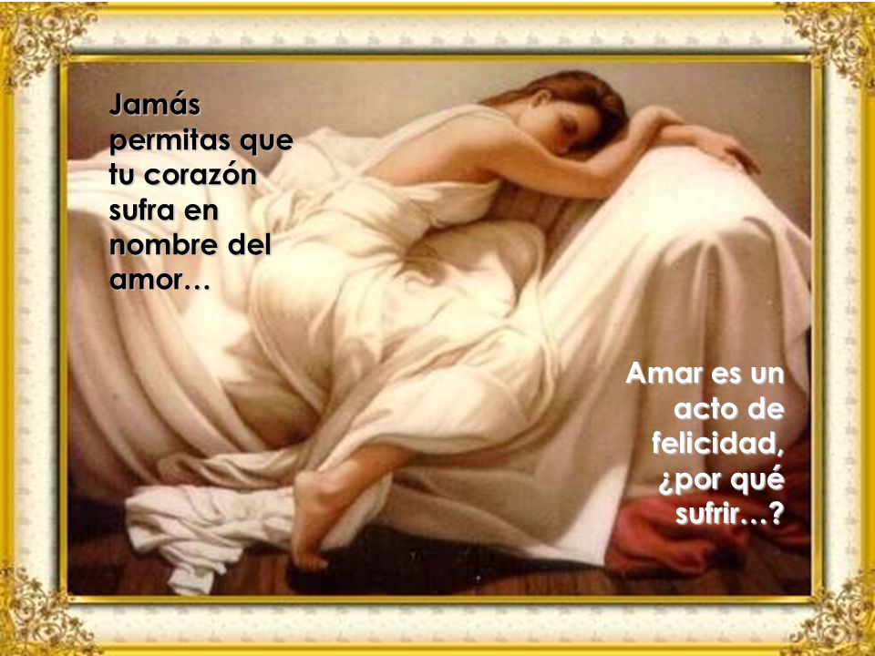 Jamás permitas que tu corazón sufra en nombre del amor…