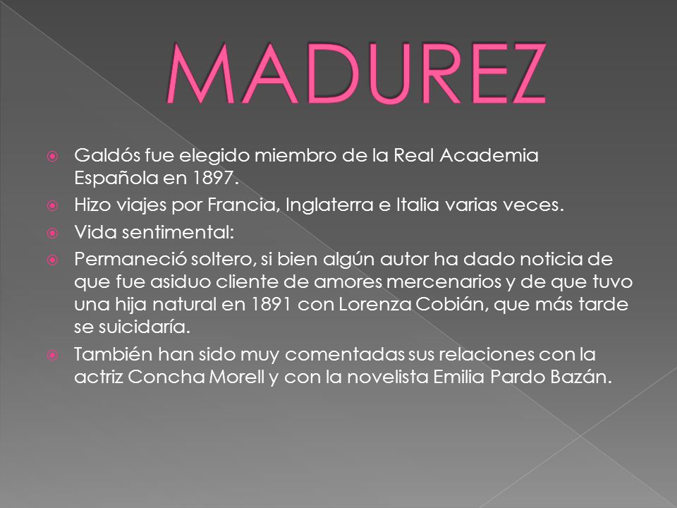 MADUREZ Galdós fue elegido miembro de la Real Academia Española en Hizo viajes por Francia, Inglaterra e Italia varias veces.