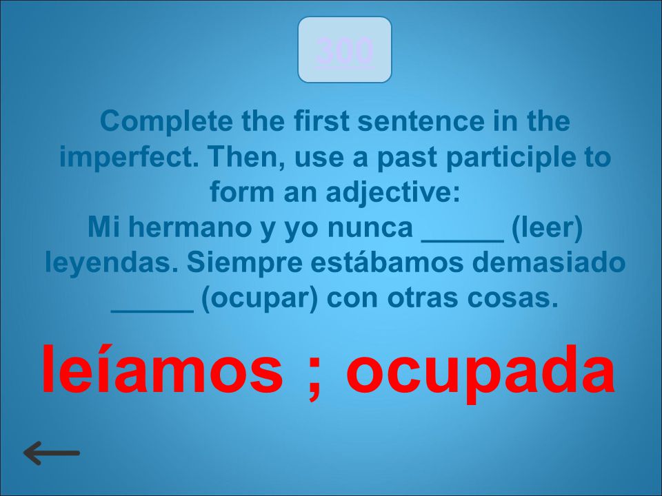 300 Complete the first sentence in the imperfect. Then, use a past participle to form an adjective: