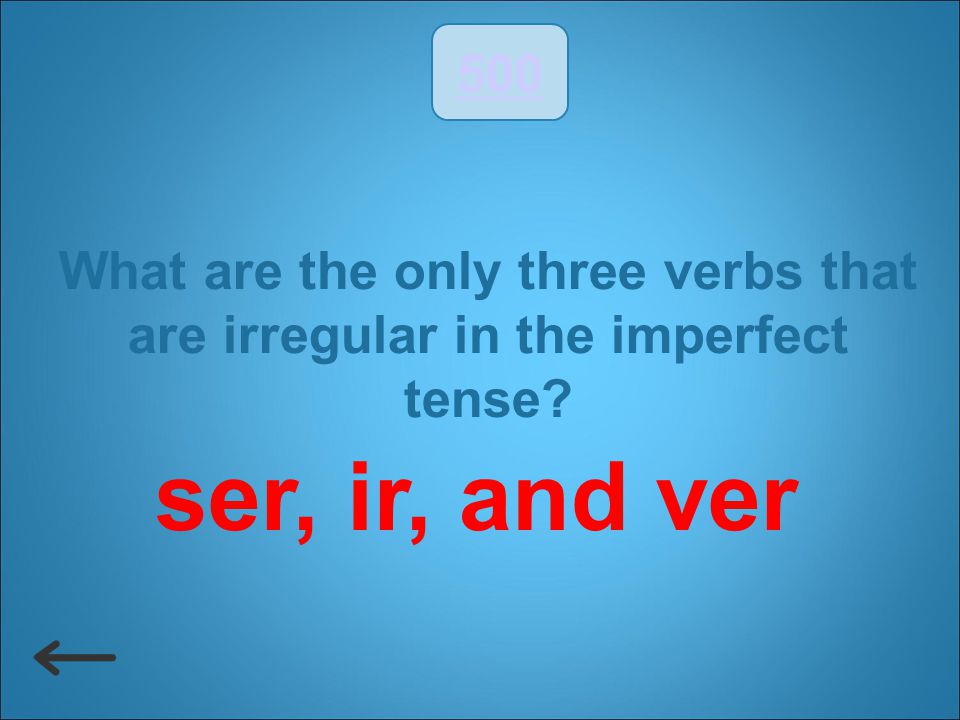 500 What are the only three verbs that are irregular in the imperfect tense ser, ir, and ver